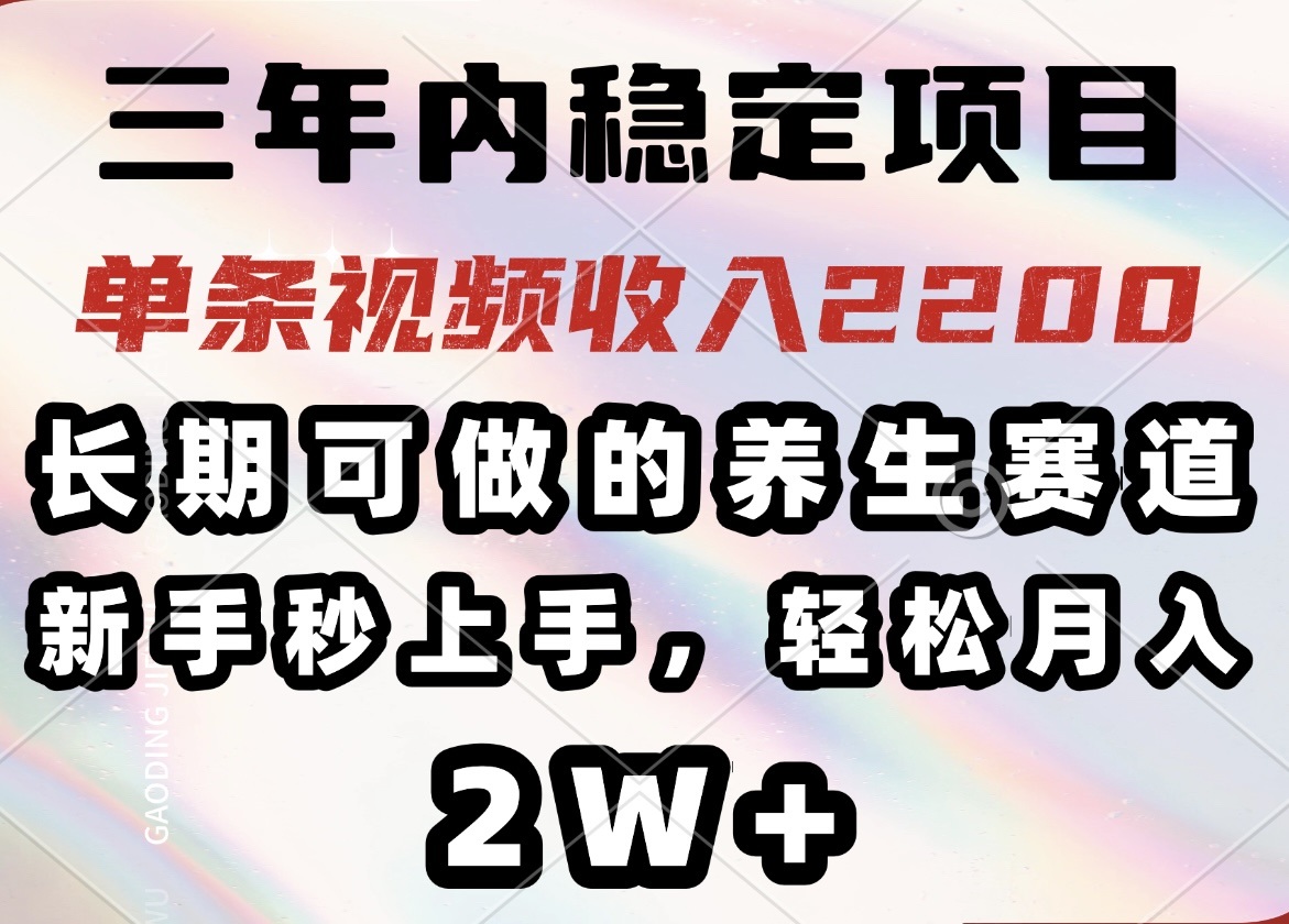（14312期）三年内稳定项目，长期可做的养生赛道，单条视频收入2200，新手秒上手，…-北向