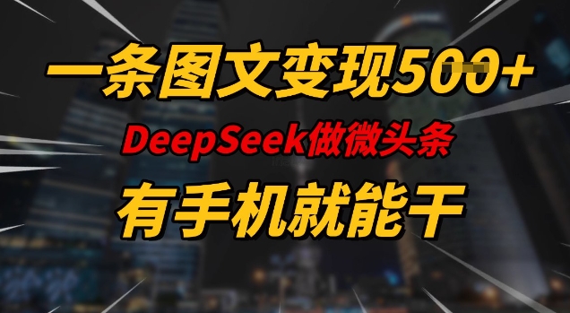 一条图文变现5张，DeeSeep微头条，有手机就能做-北向