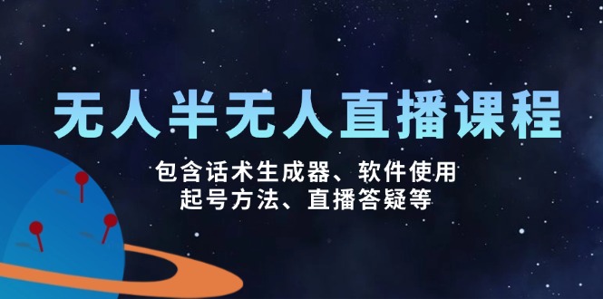 （14381期）无人&半无人直播课，包含话术生成器、软件使用、起号方法、直播答疑等-北向