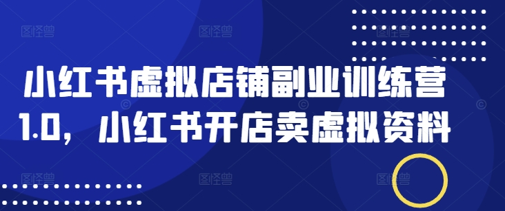 小红书虚拟店铺副业训练营1.0，小红书开店卖虚拟资料-北向
