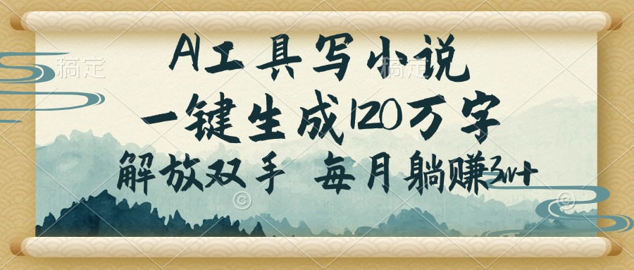 （14256期）AI工具写小说，一键生成120万字，解放双手，每月躺赚3w+-北向