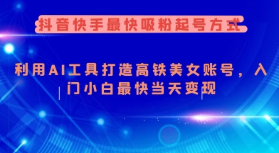 抖音快手最快吸粉起号方式，利用AI工具打造美女账号，入门小白最快当天变现-北向