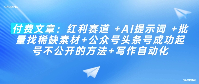 付费文章：红利赛道 +AI提示词 +批量找稀缺素材+公众号头条号成功起号不公开的方法+写作自动化-北向