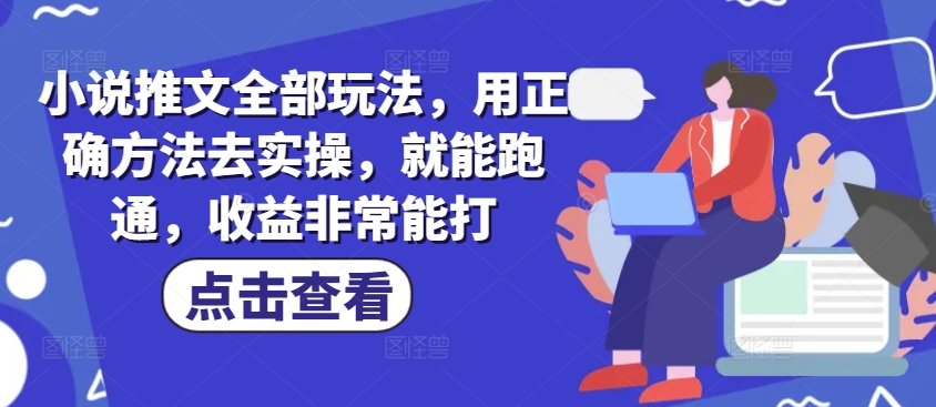 小说推文全部玩法，用正确方法去实操，就能跑通，收益非常能打-北向