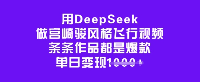 用DeepSeek做宫崎骏风格飞行视频，条条作品都是爆款，单日变现多张-北向