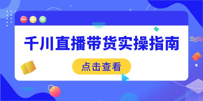（14265期）千川直播带货实操指南：从选品到数据优化，基础到实操全面覆盖-北向