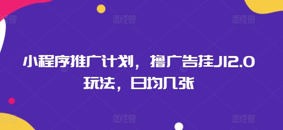 小程序推广计划，撸广告挂JI2.0玩法，日均几张-北向